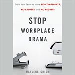 Stop workplace drama : train your team to have no complaints, no excuses, and no regrets cover image