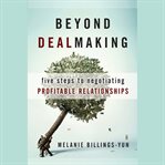 Beyond dealmaking : five steps to negotiating profitable relationships cover image