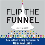 Flip the funnel : how to use existing customers to gain new ones cover image