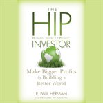 The hip investor. Make Bigger Profits by Building a Better World cover image