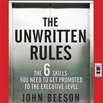 The unwritten rules : the six skills you need to get promoted to the executive level cover image