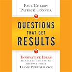 Questions that get results : innovative ideas managers can use to improve their teams' performance cover image