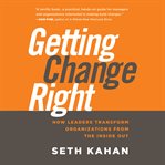 Getting change right : how leaders transform organizations from the inside out cover image