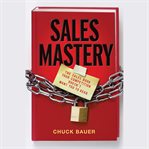 Sales mastery. The Sales Book Your Competition Doesn't Want You to Read cover image