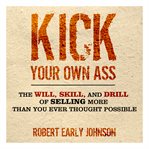 Kick your own ass : the will, skill, and drill of selling more than you ever thought possible cover image