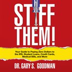 Stiff them! : your guide to paying zero dollars to the IRS, student loans, credit cards, medical bills and more cover image