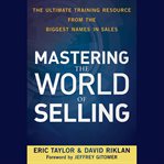 Mastering the world of selling : the ultimate training resource from the biggest names in sales cover image