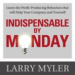 Indispensable by monday : learn the profit-producing behaviors that will help your company and yourself cover image