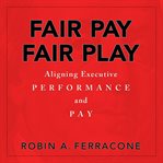 Fair pay, fair play : aligning executive performance and pay cover image