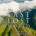 The last lost world ice ages, human origins, and the invention of the Pleistocene cover image