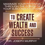 Maximize your potential through the power of your subconscious mind to create wealth and success cover image