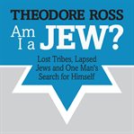Am I a Jew? lost tribes, lapsed Jews and one man's search for himself cover image