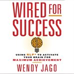 Wired for success using NLP to activate your brain for maximum achievement cover image