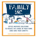 Family inc. office-inspired solutions to reduce the chaos in your home (and save your sanity!) cover image
