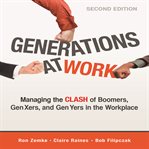 Generations at work : managing the clash of boomers, Gen Xers, and Gen Yers in the workplace cover image