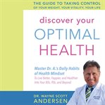 Discover your optimal health : the guide to taking control of your weight, your vitality, your life : master Dr. A's daily habits of health mindset to live better, happier, and healthier into your 80s, 90s, and beyond cover image