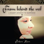 From behind the veil : a hijabi's journey to happiness cover image