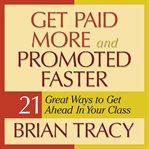 Get paid more and promoted faster : 21 ways to get ahead in your class cover image
