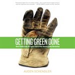 Getting green done : hard truths from the front lines of the sustainability revolution cover image