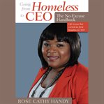 Going from homeless to CEO : the no-excuse handbook : life lessons that carried me from homeless to CEO cover image
