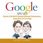 Google speaks : secrets of the world's greatest billionaire entrepreneurs, Sergey Brin and Larry Page cover image