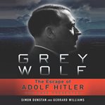 Grey Wolf : the escape of Adolf Hitler : the case presented cover image