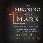 The meaning of the mark : discover the mysterious success power behind the classic It works cover image