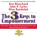The 3 keys to empowerment : release the power within people for astonishing results cover image