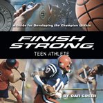 Finish strong teen athlete a guide for developing the champion within cover image