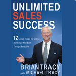 Unlimited sales success : 12 simple steps for selling more than you ever thought possible cover image