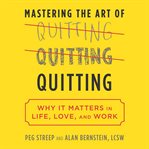 Mastering the art of quitting : why it matters in life, love, and work cover image