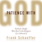 Patience with God : faith for people who don't like religion (or atheism) cover image