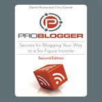 ProBlogger : secrets for blogging your way to a six-figure income cover image