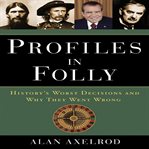 Profiles in folly : history's worst decisions and why they went wrong cover image