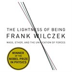 The lightness of being : mass, ether, and the unification of forces cover image