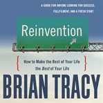 Reinvention : how to make the rest of your life the best of your life cover image
