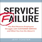Service failure : the real reason employees struggle with customer service and what you can do about it cover image