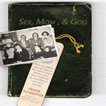 Sex, Mom, and God : how the Bible's strange take on sex led to crazy politics-- and how I learned to love women (and Jesus) anyway cover image