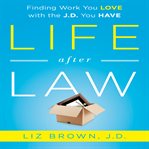 Life after law finding work you love with the J.D. you have cover image