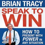 Speak to win : how to present with power in any situation cover image