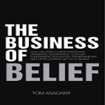 The business of belief: how the world's best marketers, designers, salespeople, coaches, fundraisers, educators, entrepreneurs and other leaders get us to believe cover image