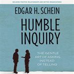 Humble inquiry : the gentle art of asking instead of telling : building positive relationships and better organizations cover image