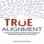 True alignment : linking company culture with customer needs for extraordinary results cover image