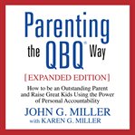 Parenting the QBQ way : how to be an outstanding parent and raise great kids using the power of personal accountability cover image