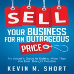 Sell your business for an outrageous price : an insider's guide to getting more than you ever thought possible cover image