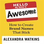 Hello, my name is awesome : how to create brand names that stick cover image