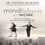 Mindfulness at work : how to avoid stress, achieve more, and enjoy life! cover image