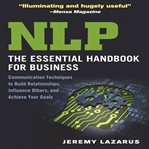 NLP : the essential handbook for business : communication techniques to build relationships, influence others, and achieve your goals cover image