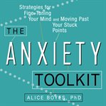 The anxiety toolkit : strategies for fine-tuning your mind and moving past your stuck points cover image