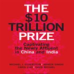 The $10 trillion prize : captivating the newly affluent in china and india cover image